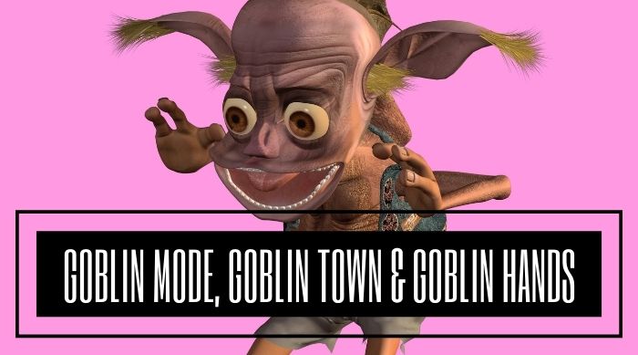 Goblin Mode, Goblin Town & Goblin Hands